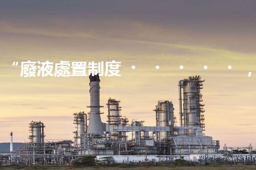 “廢液處置制度，綠色環(huán)保的守護者之光”